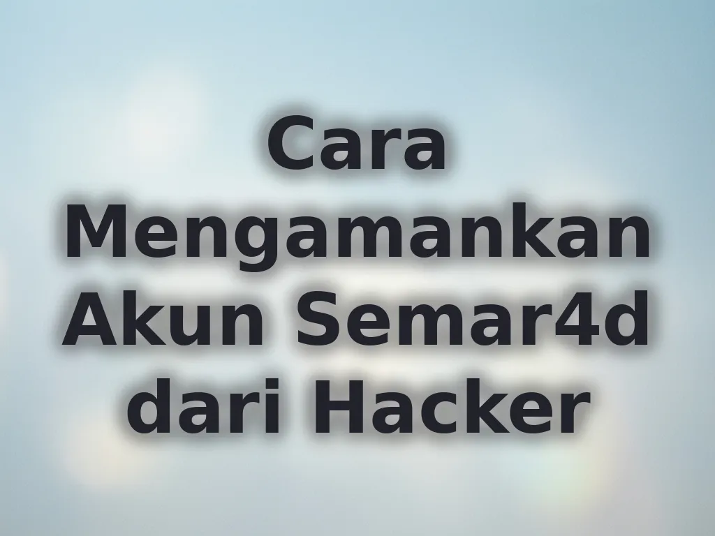 Cara Mengamankan Akun Semar4d dari Hacker